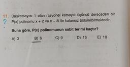 11. Başkatsayısı 1 olan rasyonel katsayılı üçüncü dereceden bir
P(x) polinomu x + 2 ve x - 3i ile kalansız bölünebilmektedir.
?
Buna göre, P(x) polinomunun sabit terimi kaçtır?
A) 3
B) 6
C) 9
D) 16
E) 18