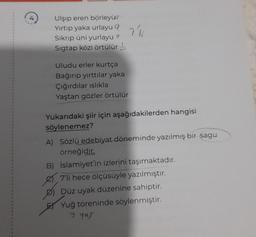 Ulşıp eren börleyü
Yırtıp yaka urlayu 9 7 li
Sıkrıp üni yurlayu ?
Sigtap közi örtülür
Uludu erler kurtça
Bağırıp yırttılar yaka
Çığırdılar ıslıkla
Yaştan gözler örtülür
Yukarıdaki şiir için aşağıdakilerden hangisi
söylenemez?
A) Sözlü edebiyat döneminde yazılmış bir sagu
örneğidir.
B) İslamiyet'in izlerini taşımaktadır.
7'li hece ölçüsüyle yazılmıştır.
Düz uyak düzenine sahiptir.
Yuğ töreninde söylenmiştir.
y yar
S