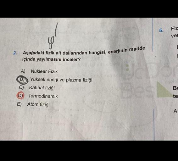 2.
40
Aşağıdaki fizik alt dallarından hangisi, enerjinin madde
içinde yayılmasını inceler?
A) Nükleer Fizik
B) Yüksek enerji ve plazma fiziği
C) Katihal fiziği
D) Termodinamik
E)
Atom fiziği
CER
5.
Best
Fiz
ver
I
B
te
A