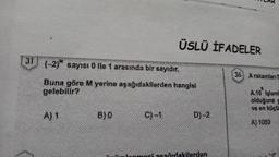 31 (-2) sayısı 0 ile 1 arasında bir sayıdır.
Buna göre M yerine aşağıdakilerden hangisi
gelebilir?
A) 1
B)0
ÜSLÜ İFADELER
C)-1
D)-2
TILAR
kilerden
36 A rakamlari f
A.10 işlemi
olduğuna g
ve en küçü
A) 1089