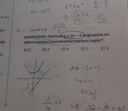 cok
13
6.
82-243
32√3
uk
1 +3
16
8=bx"
P
√J
✓
y = x² + 3
parabolünün üzerinde y = 2x - 5 doğrusuna en
yakın noktanın koordinatları toplamı kaçtır?
A) 2
B) 3
C) 4
D) 5
E) 6
32
3√3
2x-20-1
x==//
48
42-4=45