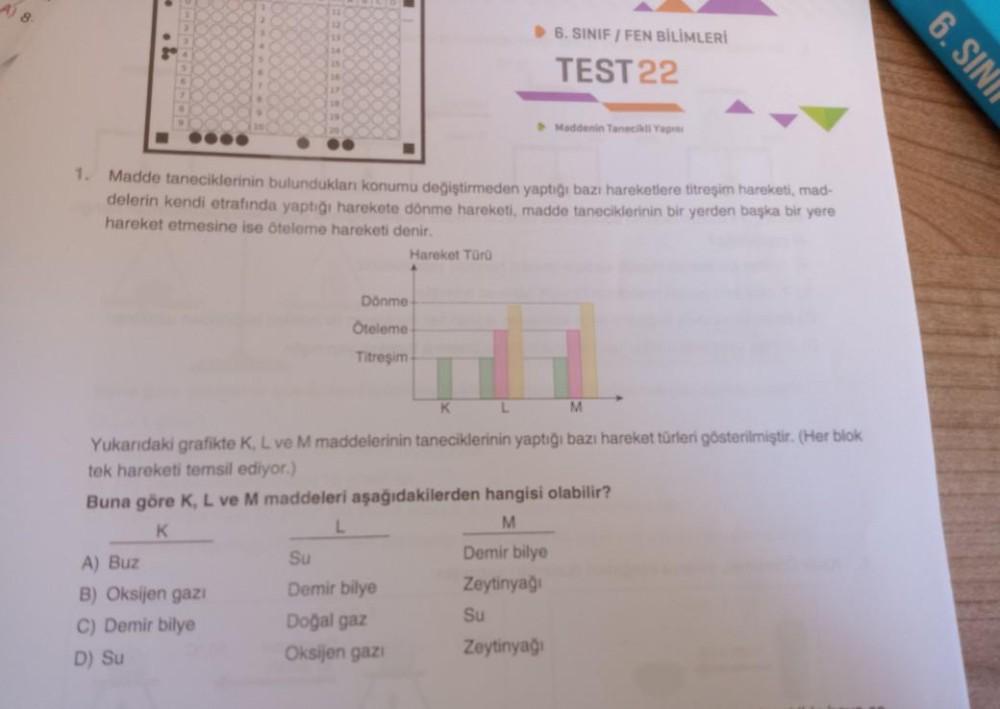 A) 8-
1. Madde taneciklerinin bulundukları konumu değiştirmeden yaptığı bazı hareketlere titreşim hareketi, mad-
delerin kendi etrafında yaptığı harekete dönme hareketi, madde taneciklerinin bir yerden başka bir yere
hareket etmesine ise öteleme hareketi d