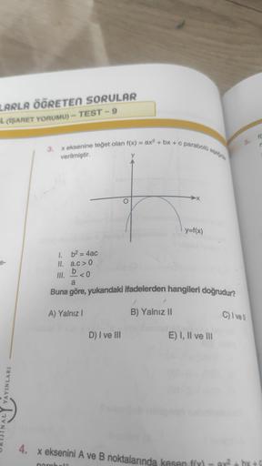 LARLA ÖĞRETEN SORULAR
L (İŞARET
YORUMU)-TEST-9
e-
YAYINLARI
3.
x eksenine teğet olan f(x) = ax² + bx + cp
verilmiştir.
A) Yalnız I
parabolü aşağıda
1. b² = 4ac
II. a.c>0
b
III. <0
a
Buna göre, yukarıdaki ifadelerden hangileri doğrudur?
D) I ve III
B) Yalnı