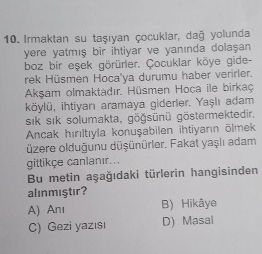 10. Irmaktan su taşıyan çocuklar, dağ yolunda
yere yatmış bir ihtiyar ve yanında dolaşan
boz bir eşek görürler. Çocuklar köye gide-
rek Hüsmen Hoca'ya durumu haber verirler.
Akşam olmaktadır. Hüsmen Hoca ile birkaç
köylü, ihtiyarı aramaya giderler. Yaşlı a