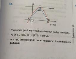 10.
60
8
B
yam
X
y= f(x)
Yukarıdaki şekilde y = f(x) parabolünün grafiği verilmiştir.
A(-2, 0), B(8, 0), m(ATB) = 60° dir.
y = f(x) parabolünün tepe noktasının koordinatlarını
bulunuz.
SINAV YAYINLARI