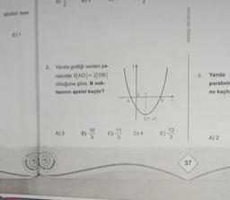 abolün tepe
E) 1
A
FF
2
IN
2. Yanda grafiği verilen pa-
rabolde 5|AO|-2|OB|
olduğuna göre, B nok-
tasının apsisi kaçtır?
M
A) 3
QUADRA
B)
10
3
C) 11
3
J
0
B X
D) 4
T(1,k)
E)
13
3
MODEL YAYINLARI
37
4.
Yanda
parabolo
mı kaçtı
A) 2