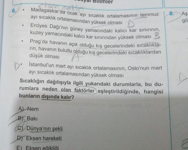 6.
●
eksen cather
Madagaskar'da ocak ayı sıcaklık ortalamasının temmuz
ayı sıcaklık ortalamasından yüksek olması
imler
Erciyes Dağı'nın güney yamacındaki kalıcı kar sınırının,
kuzey yamacındaki kalıcı kar sınırından yüksek olması
Prag'da havanın açık olduğ