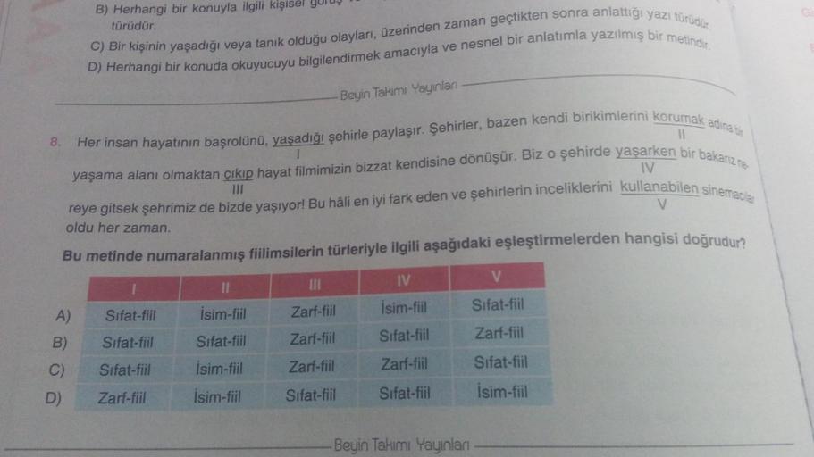 8.
A)
B)
C)
D)
B) Herhangi bir konuyla ilgili kişisel g
türüdür.
C) Bir kişinin yaşadığı veya tanık olduğu olayları, üzerinden zaman geçtikten sonra anlattığı yazı türüdür
D) Herhangi bir konuda okuyucuyu bilgilendirmek amacıyla ve nesnel bir anlatımla yaz