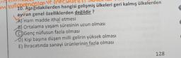 mkull promonton ve
10. Aşağıdakilerden hangisi gelişmiş ülkeleri geri kalmış ülkelerden
ayıran genel özelliklerden değildir?
A) Ham madde ithal etmesi
B) Ortalama yaşam süresinin uzun olması
CGenç nüfusun fazla olması
D) Kişi başına düşen milli gelirin yüksek olması
E) İhracatında sanayi ürünlerinin fazla olması
128