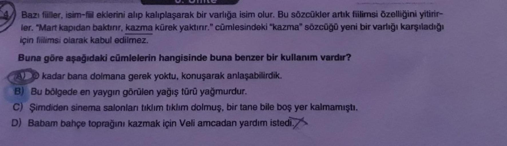 ome
Bazı fiiller, isim-fiil eklerini alıp kalıplaşarak bir varlığa isim olur. Bu sözcükler artık fiilimsi özelliğini yitirir-
ler. "Mart kapıdan baktırır, kazma kürek yaktırır." cümlesindeki "kazma" sözcüğü yeni bir varlığı karşıladığı
için fiilimsi olarak