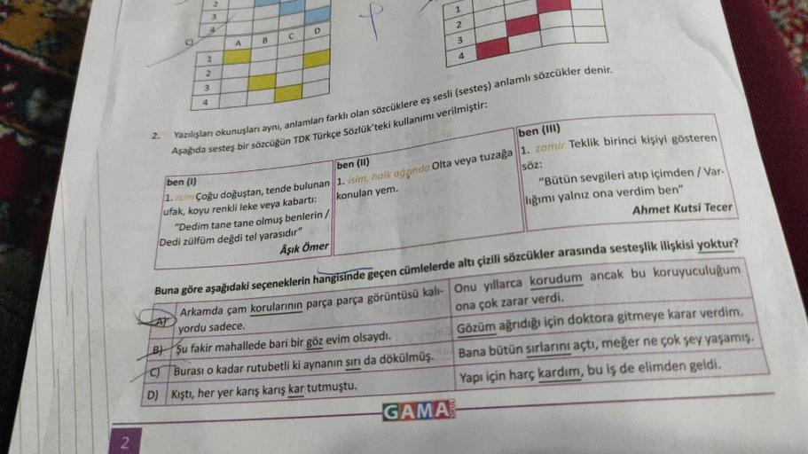 2
2.
1
3
4
2
3
4
2
A
B
C
D
f
1
2
3
Yazılışları okunuşları aynı, anlamları farklı olan sözcüklere eş sesli (sesteş) anlamlı sözcükler denir.
Aşağıda sesteş bir sözcüğün TDK Türkçe Sözlük'teki kullanımı verilmiştir:
4
ben (III)
ben (1)
ben (II)
1. isim Çoğu 