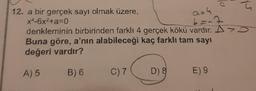 12. a bir gerçek sayı olmak üzere,
x4-6x²+a=0
a=4
6=-7
denkleminin birbirinden farklı 4 gerçek kökü vardır. A
Buna göre, a'nın alabileceği kaç farklı tam sayı
değeri vardır?
A) 5
B) 6
C) 7
D) 8
a
E) 9
ū
S