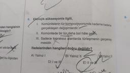 rden hangisinin
ilmiştir?
Pr
eri etkilenmez.
ğeri bu ilişkiden
6. Ekolojik süksesyonla ilgili,
1. Komünitelerin tür kompozisyonunda kademe kademe
gerçekleşen değişimlerdir.
II. Komünitede bir tür daha bol hâle gelin
III. Sadece topraksız alanlarda türleşmenin gerçekleş-
mesidir.
ifadelerinden hangileri doğru değildir?
A) Yalnız I
S/B) Yalnız II
Kayd
Ca
D) I ve IIY (3
Enjo
E) II ve
Yalnız III
9.