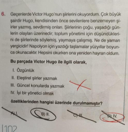 6. Geçenlerde Victor Hugo'nun şiirlerini okuyordum. Çok büyük
şairdir Hugo, kendisinden önce sevilenlere benzemeyen şi-
irler yazmış, sevdirmiş onları. Şiirlerinin çoğu, yaşadığı gün-
lerin olayları üzerinedir; toplum yönetimi için düşündükleri-
ni de şiir