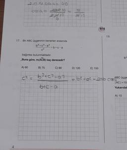 t
2.13.14. Cosa = 40
cora = the 10
2163
17. Bir ABC üçgeninin kenarları arasında
b³ + c³-a³
0²
bağıntısı bulunmaktadır.
Buna göre, m(ACB) kaç derecedir?
A) 60
D
=b+c-a
B) 75
C) 90
6³+c²-a³
bic-a
D) 120
E) 150
56²+0²
Bram
Feis
Yayınlan
bab
19.
B
ABC üçge
|AC| =10
Yukarıdal
A) 10