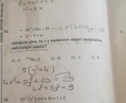 TASARI EĞITIM YAYINLARI
15.
x²²+7x+
x²+8x
16.
●
●
4x² + 5xy = 29 -> X (UK+Sy)=2s
y² + 4 = xy
olduğuna göre, 2x + y toplamının değeri aşağıdakiler.
den hangisi olabilir?
C) -6 D) -7
A)-3 B)-5
5(y² + 4)
4₁x² + 5y²³² + 20 = 25
5₁²
4x + 5y² = 9
2x² + x² + 2xy + 2x + 1 = 0
E) -8