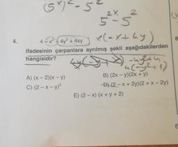 4.
(5*)²-5²
52x5²
x(-x+ hy)
4x²+4y² + 4xy
ifadesinin çarpanlara ayrılmış şekli aşağıdakilerden
hangisidir?
A) (x-2)(x-y)
C) (2 - x - y)²
-ny24h
a(-y²+1)
B) (2x - y)(2x + y)
D) (2-x + 2y)(2+x-2y)
E) (2-x) (x + y + 2)
6