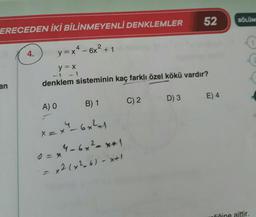 ERECEDEN İKİ BİLİNMEYENLİ DENKLEMLER
4
y = x² - 6x² + 1
y = x
denklem sisteminin kaç farklı özel kökü vardır?
an
4.
A) O
B) 1
x= x² - 6x²1
=x4-6x²-**1
x2(x²_6) -x+1
C) 2
52
D) 3
E) 4
BÖLÜM
1
€
aittir.