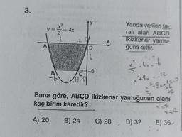 3.
y
A
-6
4x
-20
C
D
6
B) 24
-6
C) 28
Yanda verilen ta-
ralı alan ABCD
ikizkenar yamu-
guna aittir.
1
1/² chr= -b
x78-12
X
Buna göre, ABCD ikizkenar yamuğunun alanı
kaç birim karedir?
A) 20
42-0
D) 32
+6
2
E) 36/