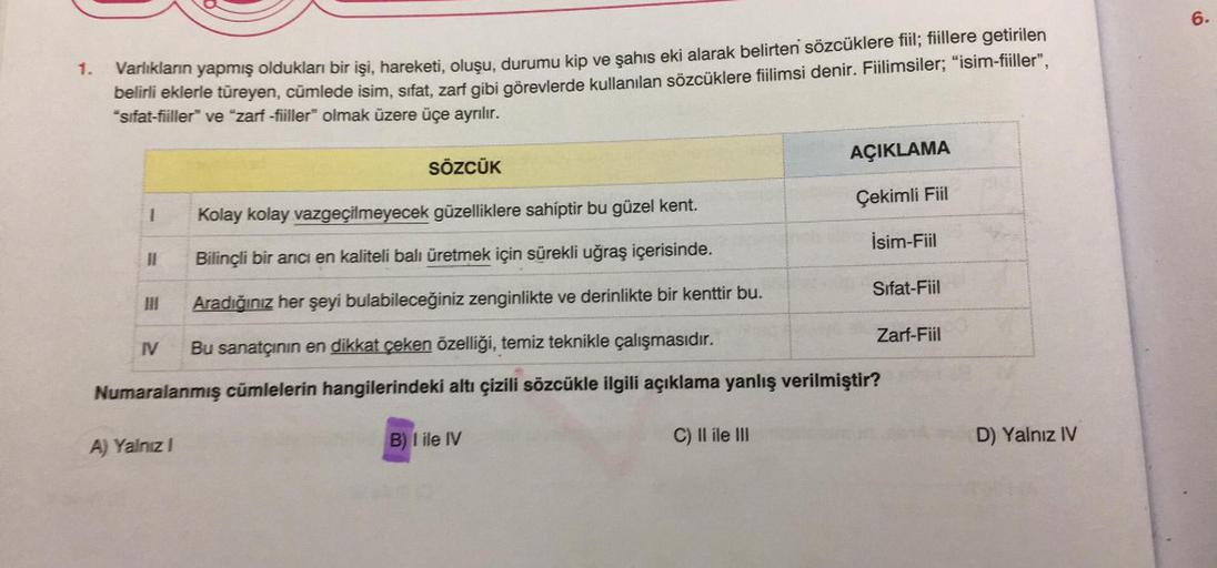 1.
Varlıkların yapmış oldukları bir işi, hareketi, oluşu, durumu kip ve şahıs eki alarak belirten sözcüklere fiil; fiillere getirilen
belirli eklerle türeyen, cümlede isim, sıfat, zarf gibi görevlerde kullanılan sözcüklere fiilimsi denir. Fiilimsiler; “isi