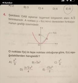 Kunduz
A) 2
A)
B) 3
w|x
4. Şekildeki OAB eşkenar üçgensel bölgesinin alanı 4√3
birimkaredir. A noktası y = f(x) ikinci dereceden fonksiyo-
nunun grafiği üzerindedir.
D)
C) 4
3√3x²
4
ty
B
D) 6
O noktası f(x) in tepe noktası olduğuna göre, f(x) aşa-
ğıdakilerden hangisidir?
B) √3x²
= f(x)
E) -
√3x²
2
➤X
E) 8
2
6