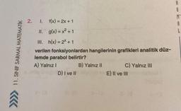 11. SINIF SARMAL MATEMATİK
Â
2. I. f(x) = 2x+1
II. g(x)=x²+1
III. h(x) = 2*+1
verilen fonksiyonlardan hangilerinin grafikleri analitik düz-
lemde parabol belirtir?
A) Yalnız I
B) Yalnız II
D) I ve II
C) Yalnız III
E) II ve III
A
A
L