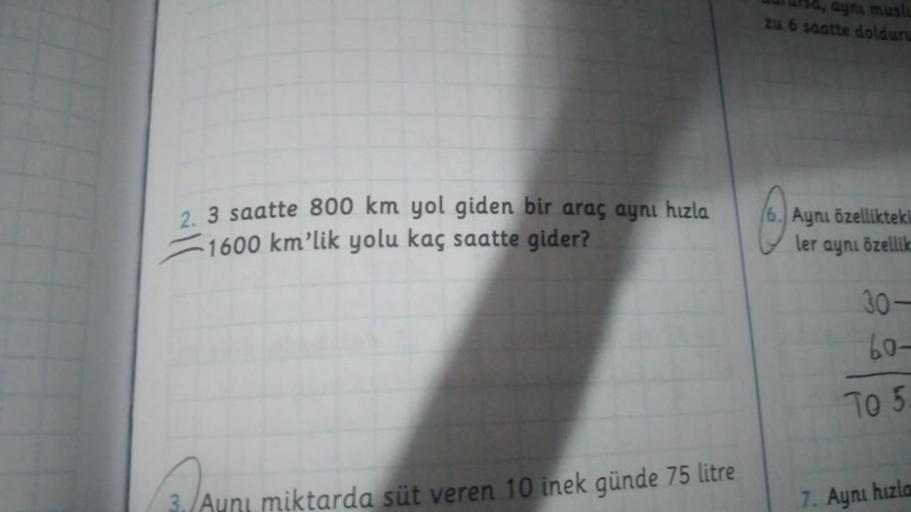 2. 3 saatte 800 km yol giden bir araç aynı hızla
1600 km'lik yolu kaç saatte gider?
3. Auni miktarda süt veren 10 inek günde 75 litre
ulursa, ayni muslu
zu 6 saatte dolduru
Aynı özellikteki
ler
aynı özellik
30-
60-
To 5.
7. Aynı hızla