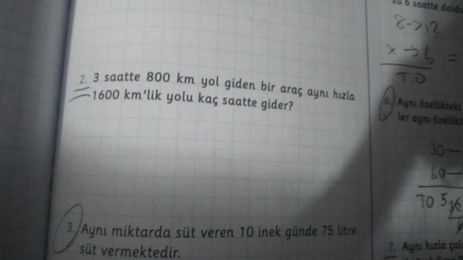 2. 3 saatte 800 km yol giden bir araç aynı hızla
1600 km'lik yolu kaç saatte gider?
3. Aynı miktarda süt veren 10 inek günde 75 litre
Ayn
süt vermektedir.
206 saatte doldu
8712
X-6=
T.O
p
Aynı özellikteki
ler aynı özellikt
30-
60-
To 536
7. Aynı hızla çalu