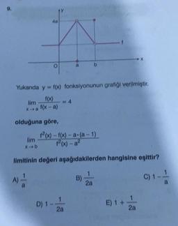 lim
X-a
A)
Yukarıda y = f(x) fonksiyonunun grafiği verilmiştir.
f(x)
f(x-a)
olduğuna göre,
4a
lim
x-b
a
12(x)-f(x)-a (a-1)
1²(x) - a²
limitinin değeri aşağıdakilerden hangisine eşittir?
=4
D) 1-.
a
1
2a
b
B)
2a
E) 1+-
2a
C) 1