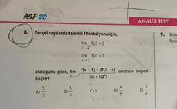 ASF 20
6. Gerçel sayılarda tanımlı f fonksiyonu için,
lim f(x)=3
X-2*
A)
olduğuna göre, lim f(x+1)+2f(3-x) limitinin değeri
kaçtır?
X-1*
2x + f(2*)
5
B)
lim f(x) = 1
X->2
5
242h
C) 1
ANALİZ TESTİ
4
34
9.
Birim
fonk