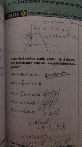 ikinci Dereceden Fonksiyonlar ve Gra
UNITE 3 FONKSİYONLARDA UYGULAMALAR
y=(x-x₁)(x-x₂).
O
(1₁) y = a (x-x₁) ²
y=9(x-r) ²
T
Yukarıdaki şekilde grafiği verilen ikinci derece-
den fonksiyonun denklemi aşağıdakilerden han-
gisidir?
A) y=-3(x+1).(x-3)
|=||||
2