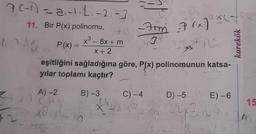 7 (-1)= a.-1.1.-2.-3
11. Bir P(x) polinomu, 4:16
x³ - 8x + m
3
X
X+2
12/4
$2
A)-2
21 C
P(x)=
CP
eşitliğini sağladığına göre, P(x) polinomunun katsa-
yılar toplamı kaçtır?
Xa
=
B) -3
M
-7m 7 (x)
216
C) -4 D) -5
227
X ¹4 X
m
x(4
E) -6
2₁0
4.1
karekök
15