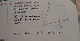 Fve
sinin
3. Şekildeki küpün O nokta-
sına etki eden F₁, F₂ ve
2
şekildeki
F kuvvetleri
3
gibi veriliyor.
F₁ = √6 br olduğuna
göre, F₁+F₂ + F₂ kaç br
olur?
A) 3√3 B) 3
O.
F₁
F₁
3
C) √3 D) √2 E) 1
F₂
2