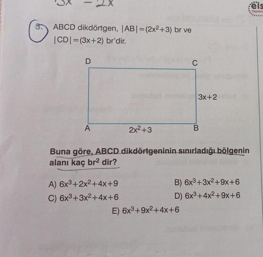 C
ABCD dikdörtgen, |AB| = (2x2+3) br ve
|CD|= (3x+2) br'dir.
D
2X
A
2x²+3
A) 6x³+2x²+4x+9
C) 6x3+3x²+4x+6
C
3x+2
Buna göre, ABCD dikdörtgeninin sınırladığı bölgenin
alanı kaç br² dir?
E) 6x³+9x²+4x+6
B
B) 6x3+3x²+9x+6
D) 6x³+4x²+9x+6
eis
Yayınlan