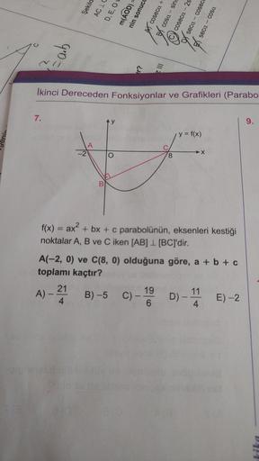 7.
a.b
A)-
Şekila
AC LO
D, E, Ov
İkinci Dereceden Fonksiyonlar ve Grafikleri (Parabo
A
m(AOD)
nin sonucu
21
4
III 2
Acoseca +
B cosa-sind
coseca - 2s
seca-coseco
seca - cosa
B)-5 C) -
f(x) = ax² + bx+c parabolünün, eksenleri kestiği
noktalar A, B ve C iken