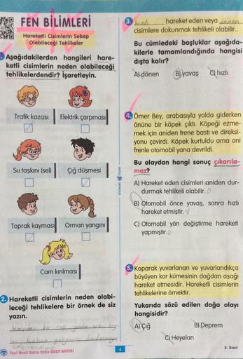 FEN BİLİMLERİ
Hareketli Cisimlerin Sebep
Olabileceği Tehlikeler
Aşağıdakilerden
hangileri hare-
ketli cisimlerin neden olabileceği
tehlikelerdendir? İşaretleyin.
Trafik kazası
Su taşkını (sel)
Toprak kayması
Elektrik çarpması
Çığ düşmesi
Orman yangını
Cam