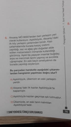 6. Aksaray MÖ 8000'lerden beri yerleşim yeri
olarak kullanılıyor. Aşıklıhöyük, Aksaray'daki
ilk köy yerleşim yerlerinden biridir. Kazı
çalışmalarında burada kerpiç üretimi
yapıldığı, saz ve ağaç gibi doğadan elde
edilen malzemelerin mimaride kullanıldığı
g