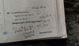 O
10. f ve g fonksiyonları için,
f(3x-5) =
fog (2x+1)=2x² - 5x+3
X-1
g(x+1)=3x-5
3 (x-1)-5
olduğuna göre, f(7)'nin değeri kaçtır? 3-8
D) 4
E) 5
291
C) 3
A) 1
B) 2
g(x) = 3x-8
3(2x+1)-8
3x+3-8
Matematik Kulübü