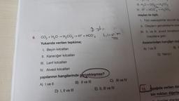 8.
Datu
CO₂ + H₂O → H₂CO3 → H+ + HCO3
Yukarıda verilen tepkime;
I. Beyin kılcalları
II. Karaciğer kılcalları
III. Lenf kılcalları
IV. Alveol kılcalları
D) I, II ve III
tylcallar
-
yapılarının hangilerinde gerçekleşmez?
A) I ve II
B) II ve III
C) III ve IV
E) II, III ve IV
III H₂O + CO₂-H₂CO3
IV. H + HCO3 H₂CO3
olayları ile ilgili;
1. Tüm reaksiyonlar alyuvar içi
II. Olayların gerçekleşme sıra
III. II. ve III. alveol kılcalların
meydana gelir.
ifadelerinden hangileri doğ
A) I ve III
B) I
D) Yalnız 1
12. Aşağıda verilen dam
bin miktarı diğerle
tardar