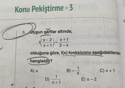 heim Konu Pekiştirme - 3 MY20
mo
5. Uygun şartlar altında,
Zygun
1(x-2) X+1
bisliysa Negis
X+1
2-x
olduğuna göre, f(x) fonksiyonu aşağıdakilerden
hangisidir?
A) X
D)
-
1
x+1
B)
-
1
×|-
X
E) X - 2
Sh blo
C) x + 1
gious