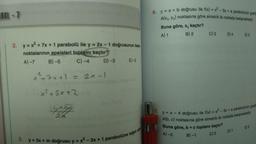 BOL-7
2. y = x² + 7x + 1 parabolü ile y = 2x-1 doğrusunun kesin
noktalarının apsisleri toplamı kaçtır?
A)-7
B)-5
C) -4
D) -3
x^²+7x+1 = 2x-1
x+5xt2
E)-2
3. y=3x + m doğrusu y = x²-3x+1 parabolüne teğet o
6. y=x+b doğrusu ile f(x) = x² - 5x + a parabolünün grafi
A(x₁, y₁) noktasına göre simetrik iki noktada kesişmektedir.
Buna göre, x, kaçtır?
A) 1
B) 2
C) 3
D) 4 E) 5
7.
y = x - 4 doğrusu ile f(x) = x²-3x + a parabolünün grafic
A(b, c) noktasına göre simetrik iki noktada kesişmektedir.
Buna göre, b + c toplamı kaçtır?
A)-2
B)-1
C) 0
D) 1
E) 2