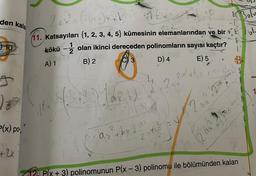 den kala
10
✔
>(x) po
+2x
26x² α (26+6)x+b
11. Katsayıları {1, 2, 3, 4, 5} kümesinin elemanlarından ve bir
olan ikinci dereceden polinomların sayısı kaçtır?
B) 2
3
D) 4
E) 5
kökü
A) 1
-
1
for de
ata
ay
4₁
²+bx12x
AX
21
9x² +²
2ax
a
2ax
12 ax?
Bolv
E bl
i
12 P(x + 3) polinomunun P(x - 3) polinomu ile bölümünden kalan