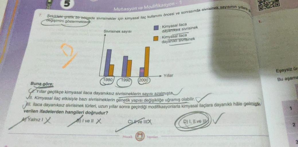 5
Mutasyon ve Modifikasyon-1
değişimini göstermektedir.
Şekildeki-grafik bir bölgede sivrisinekler için kimyasal ilaç kullanımı öncesi ve sonrasında sivrisinek sayısının yıllara
Sivrisinek sayısı
Div
BI ve ll X
1980
1990 (2000
Buna göre;
Yıllar geçtikçe ki