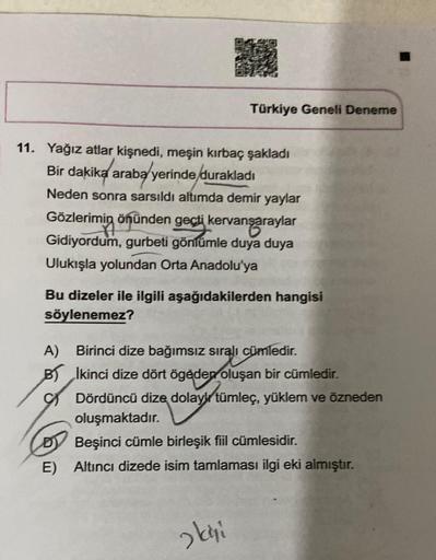 11. Yağız atlar kişnedi, meşin kırbaç şakladı
Bir dakika araba yerinde durakladı
Neden sonra sarsıldı altımda demir yaylar
Gözlerimin önünden geçti kervansaraylar
Gidiyordum, gurbeti gönlümle duya duya
Ulukışla yolundan Orta Anadolu'ya
Türkiye Geneli Denem