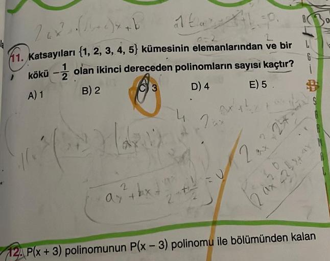 -
26 (1)
2
11. Katsayıları {1, 2, 3, 4, 5) kümesinin elemanlarından ve bir
kökü olan ikinci dereceden polinomların sayısı kaçtır?
A) 1
B) 2
A
3
D) 4
E) 5.
22/12
16+1=0. 130
2
·ay ²+bx+)
2
4
Jax
2.
n
*2
G
2 ax² 22 ²x+
12. P(x+3) polinomunun P(x-3) polinomu 