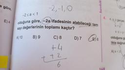 a göre,
E) 4
-2,-1,0
-2 ≤a < 1
olduğuna göre, (-2a ifadesinin alabileceği tam
sayı değerlerinin toplamı kaçtır?
A) 10 B) 9
C) 8
+4
t+2
6
D) 7 6
DW
4. x,y,z gerçek
10
x<y
xz>y?
olduğuna gö
likle doğrud
A)x<z