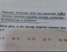 Rakamları birbirinden farklı beş basamaklı 8a2b6
sayısının rakamları küçükten büyüğe sıralandığın-
da ortanca sayı a olmaktadır.
Buna göre, b nin alacağı değerler toplamı kaç-
tır?
-) 8
116.88
B) 12
C) 13
D) 17 E) 18