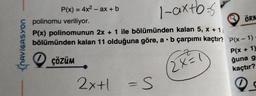 NAVIGASYON
P(x) = 4x² - ax + b
polinomu veriliyor.
1-axtb-s
P(x) polinomunun 2x 1 ile bölümünden kalan 5, x + 1₁
bölümünden kalan 11 olduğuna göre, a b çarpımı kaçtır?
ÇÖZÜM
2X=1
2x+l
= S
ÖRN
P(x-1)=
P(x + 1)
ğuna g
kaçtır?