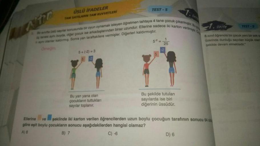 ÜSLÜ İFADELER
TAM SAYILARIN TAM KUVVETLERİ
ana saylar konusunda bir oyun oynamak isteyen öğretmen tahtaya 4 tane çocuk çıkarmıştır. Bu g
A tanes ay boyda, diğer çocuk ise arkadaşlarından biraz uzundur. Ellerine sadece iki karton verilmiştir. C
ayn olanlar 