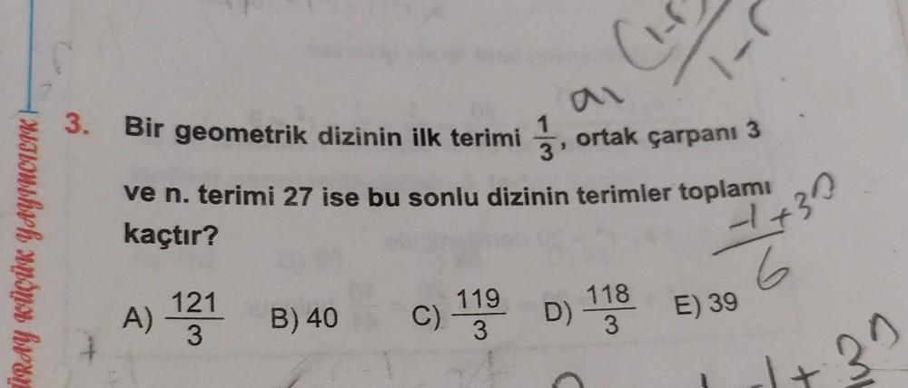 ÜRAY KÜÇÜK YAYINCILIK |
3. Bir geometrik dizinin ilk terimi 11/131,3 ortak çarpanı 3
3'
ve n. terimi 27 ise bu sonlu dizinin terimler toplamı
kaçtır?
1
A)
121
3
B) 40 C)
119
3
D) 118
3
E) 39
1+30
6
29
mi
w